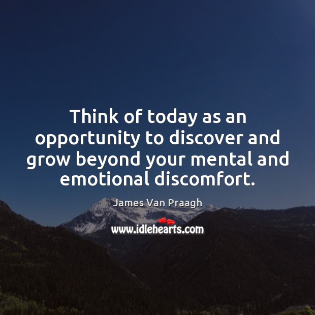 Think of today as an opportunity to discover and grow beyond your James Van Praagh Picture Quote