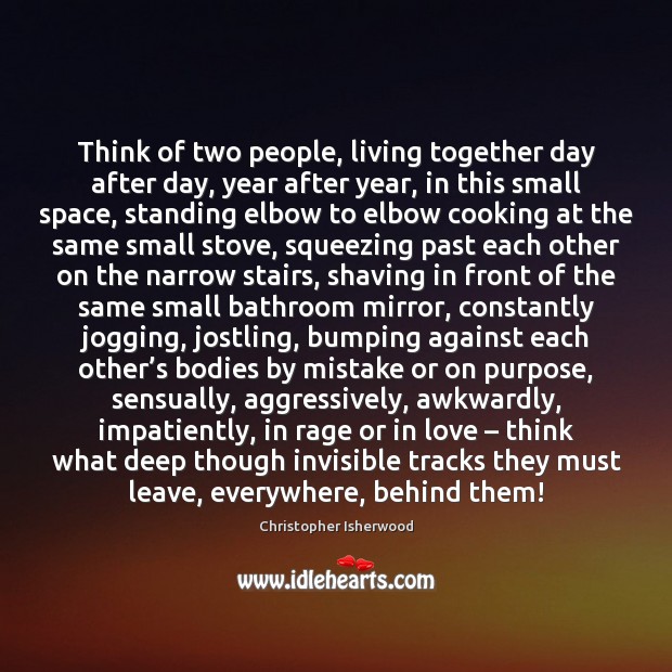 Think of two people, living together day after day, year after year, Christopher Isherwood Picture Quote