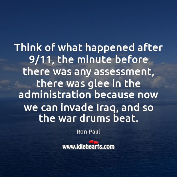 Think of what happened after 9/11, the minute before there was any assessment, Ron Paul Picture Quote
