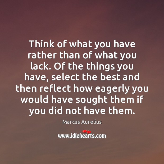 Think of what you have rather than of what you lack. Of Marcus Aurelius Picture Quote
