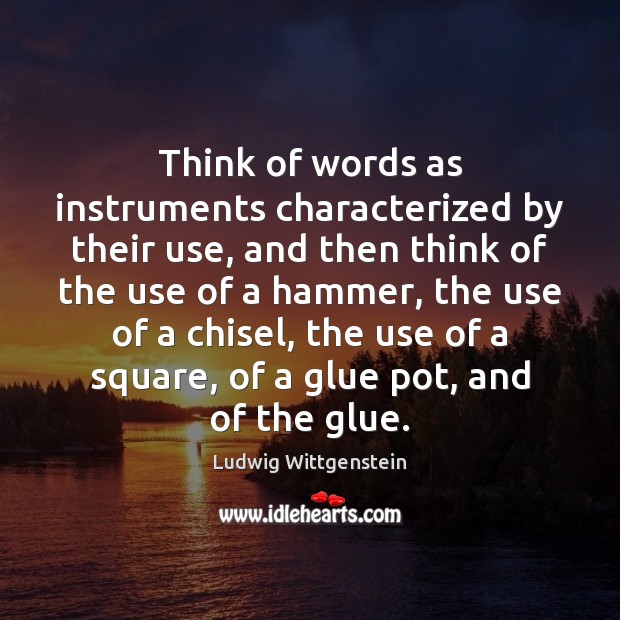 Think of words as instruments characterized by their use, and then think Ludwig Wittgenstein Picture Quote