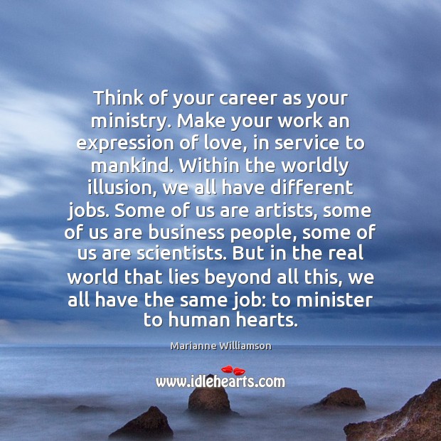 Think of your career as your ministry. Make your work an expression Marianne Williamson Picture Quote