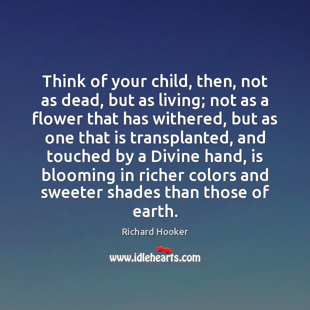 Think of your child, then, not as dead, but as living; not Richard Hooker Picture Quote