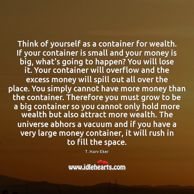 Think of yourself as a container for wealth. If your container is T. Harv Eker Picture Quote