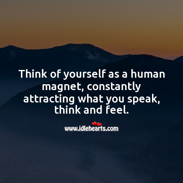 Think of yourself as a human magnet, constantly attracting what you speak, think and feel. Inspirational Quotes Image