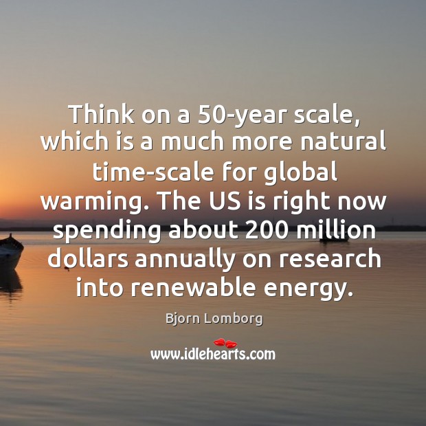 Think on a 50-year scale, which is a much more natural time-scale for global warming. Bjorn Lomborg Picture Quote