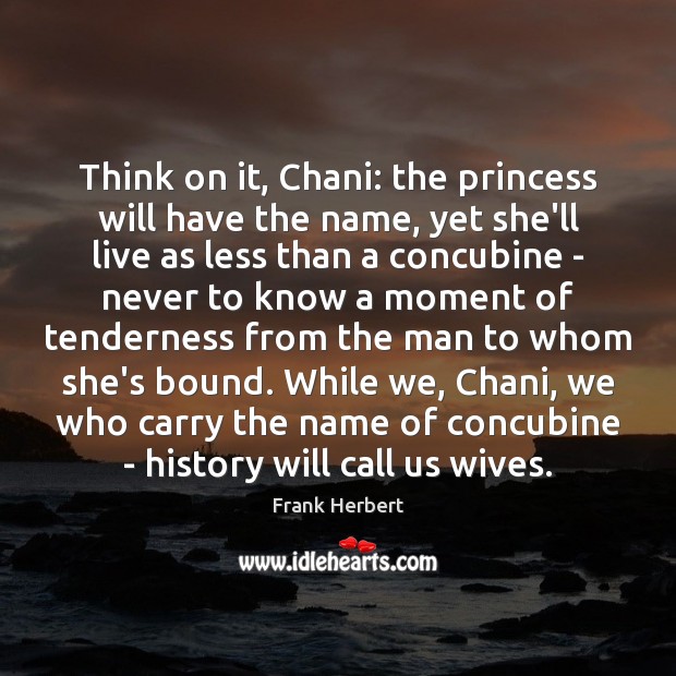 Think on it, Chani: the princess will have the name, yet she’ll Frank Herbert Picture Quote