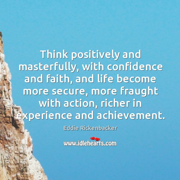 Think positively and masterfully, with confidence and faith, and life become more Eddie Rickenbacker Picture Quote