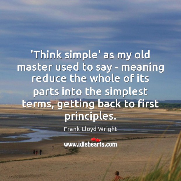 ‘Think simple’ as my old master used to say – meaning reduce Frank Lloyd Wright Picture Quote