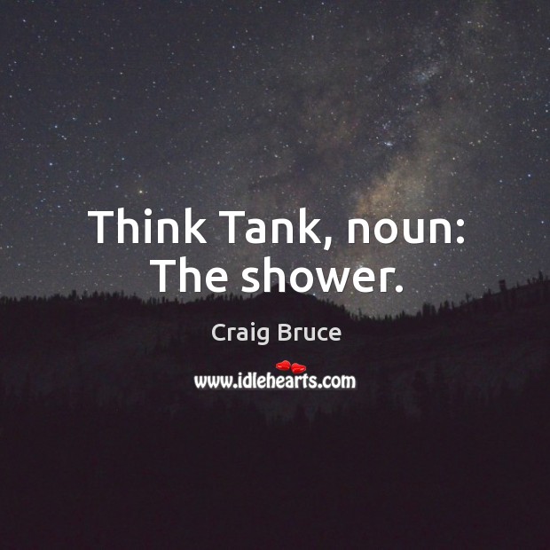 Think tank, noun: the shower. Craig Bruce Picture Quote