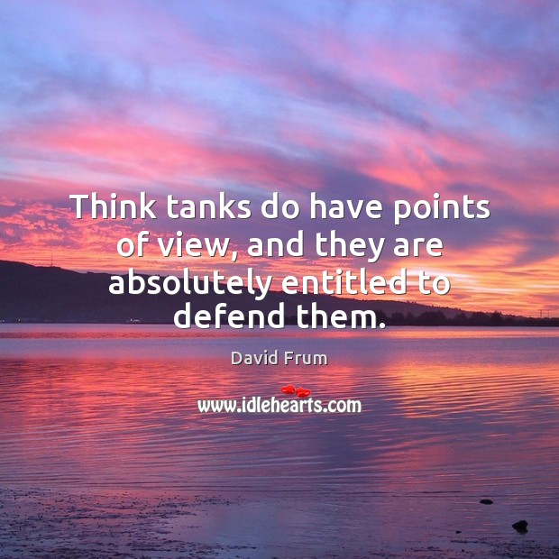 Think tanks do have points of view, and they are absolutely entitled to defend them. Image
