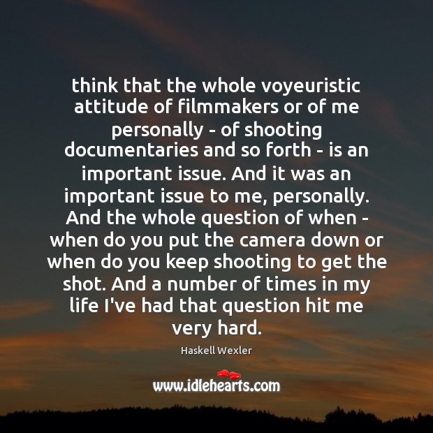 Think that the whole voyeuristic attitude of filmmakers or of me personally Haskell Wexler Picture Quote