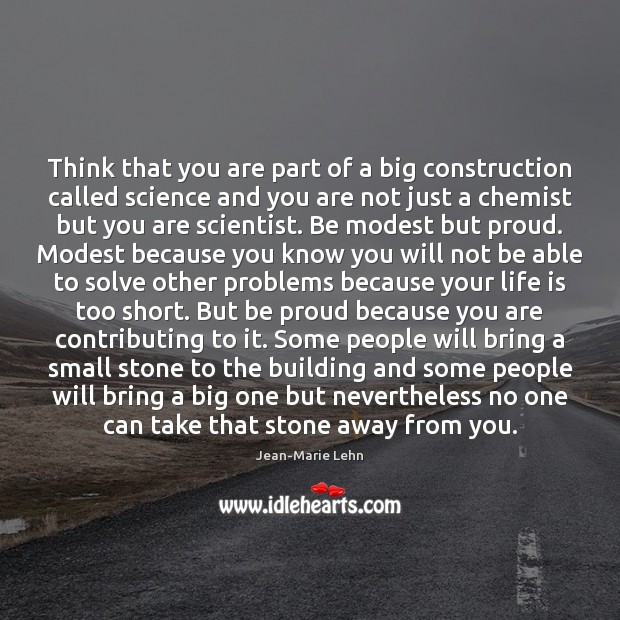 Think that you are part of a big construction called science and Life is Too Short Quotes Image