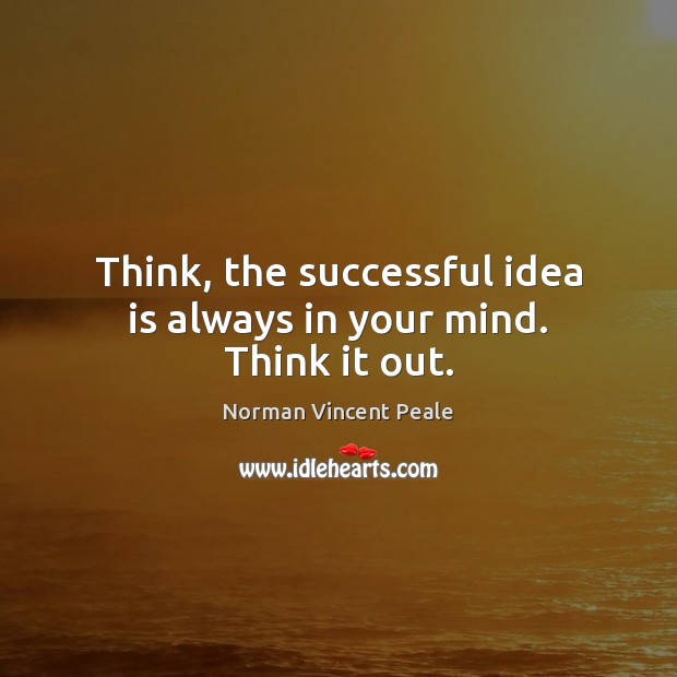 Think, the successful idea is always in your mind. Think it out. Norman Vincent Peale Picture Quote
