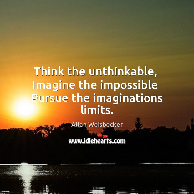 Think the unthinkable,  Imagine the impossible  Pursue the imaginations limits. Allan Weisbecker Picture Quote