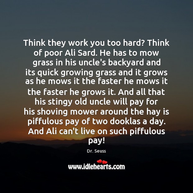 Think they work you too hard? Think of poor Ali Sard. He Dr. Seuss Picture Quote