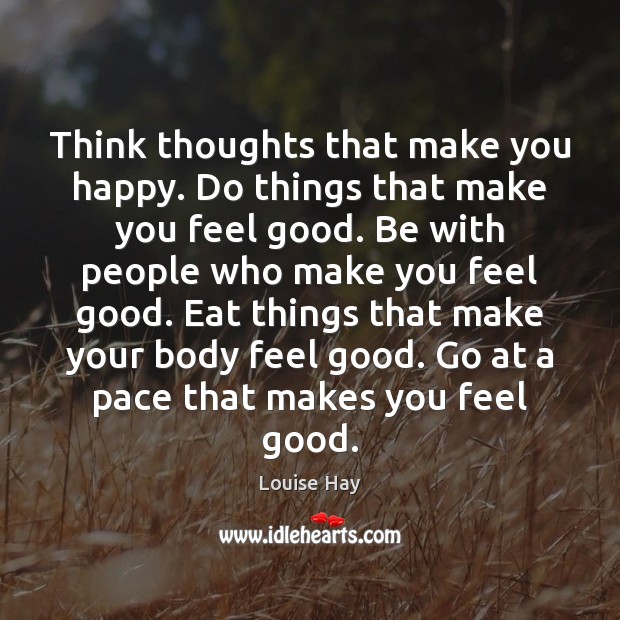 Think thoughts that make you happy. Do things that make you feel Louise Hay Picture Quote