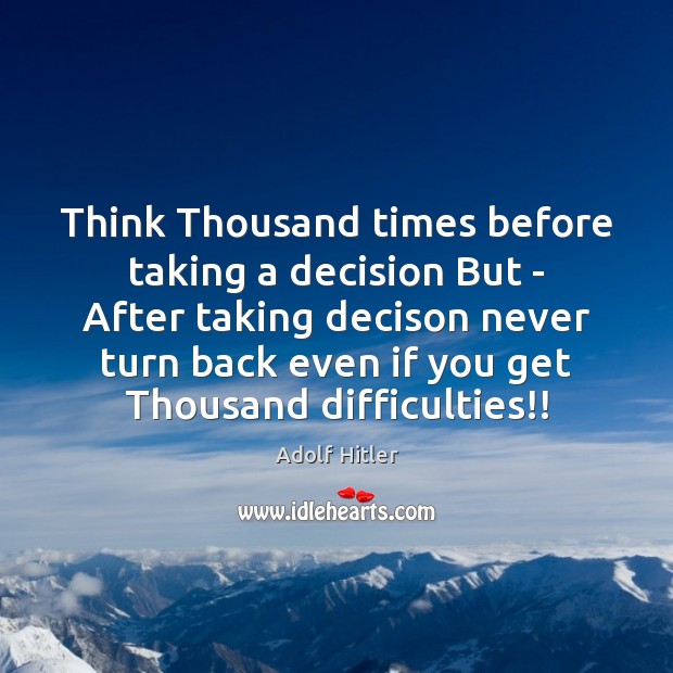Think Thousand times before taking a decision But – After taking decison Adolf Hitler Picture Quote