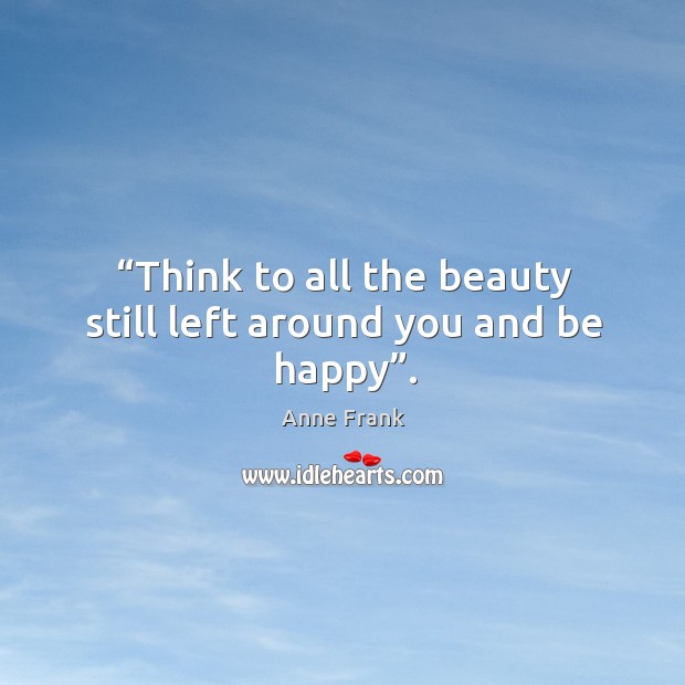 “think to all the beauty still left around you and be happy”. Anne Frank Picture Quote