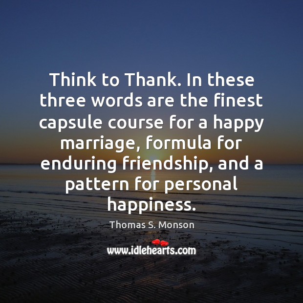 Think to Thank. In these three words are the finest capsule course Thomas S. Monson Picture Quote