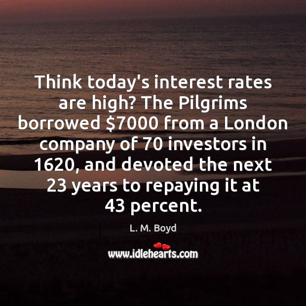 Think today’s interest rates are high? The Pilgrims borrowed $7000 from a London L. M. Boyd Picture Quote