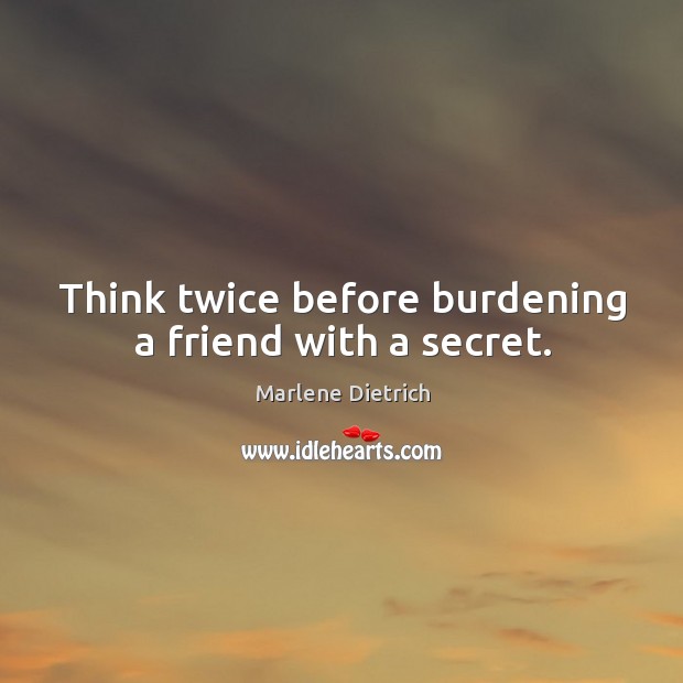 Think twice before burdening a friend with a secret. Marlene Dietrich Picture Quote