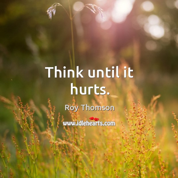 Think until it hurts. Roy Thomson Picture Quote