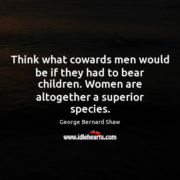 Think what cowards men would be if they had to bear children. George Bernard Shaw Picture Quote
