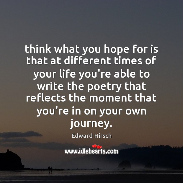 Think what you hope for is that at different times of your Edward Hirsch Picture Quote