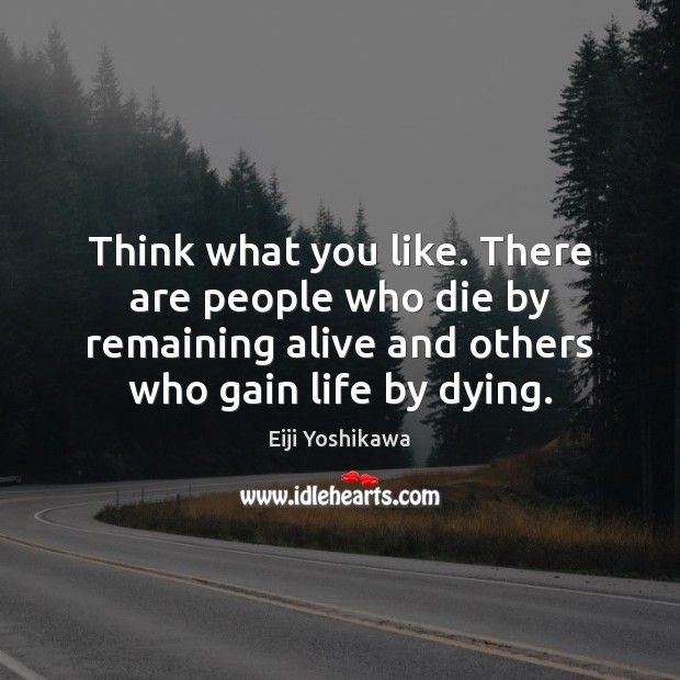 Think what you like. There are people who die by remaining alive Eiji Yoshikawa Picture Quote