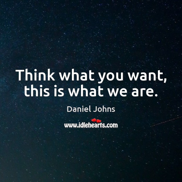 Think what you want, this is what we are. Daniel Johns Picture Quote