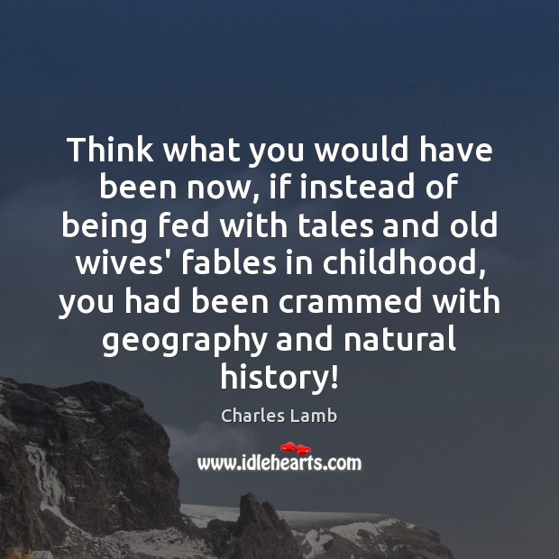 Think what you would have been now, if instead of being fed Charles Lamb Picture Quote