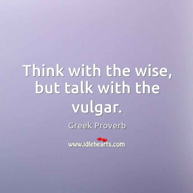 Think with the wise, but talk with the vulgar. Greek Proverbs Image