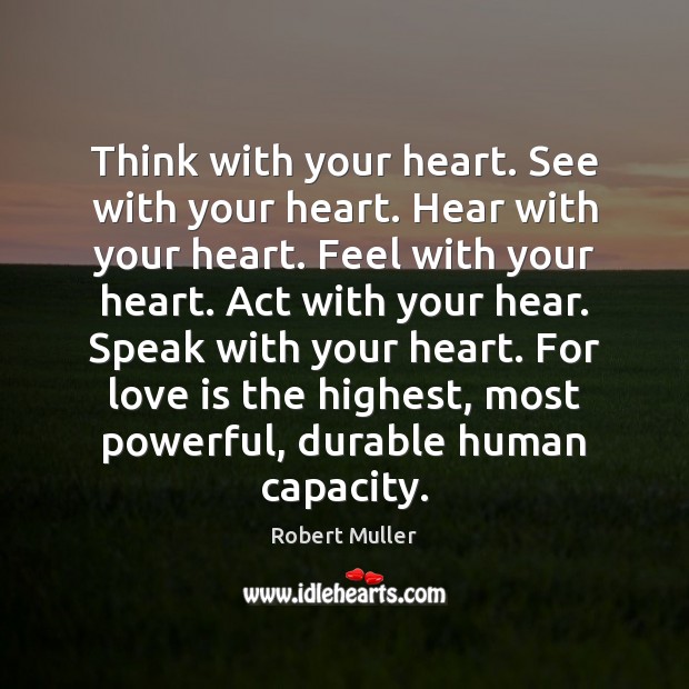 Think with your heart. See with your heart. Hear with your heart. Robert Muller Picture Quote