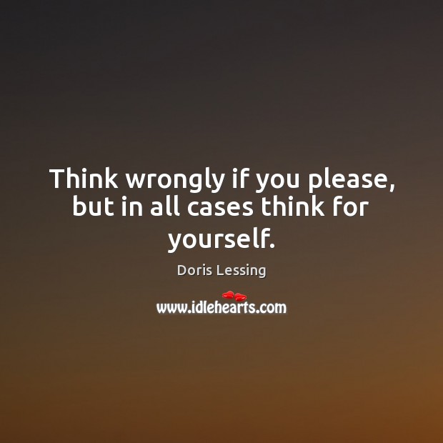 Think wrongly if you please, but in all cases think for yourself. Doris Lessing Picture Quote