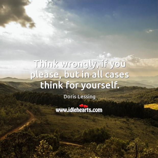 Think wrongly, if you please, but in all cases think for yourself. Doris Lessing Picture Quote