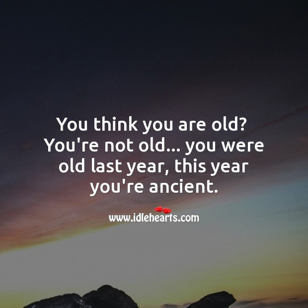 Think you are old? You’re not old… you were old last year. Funny Birthday Messages Image