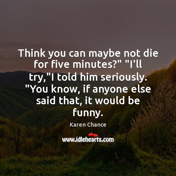 Think you can maybe not die for five minutes?” “I’ll try,”I Karen Chance Picture Quote