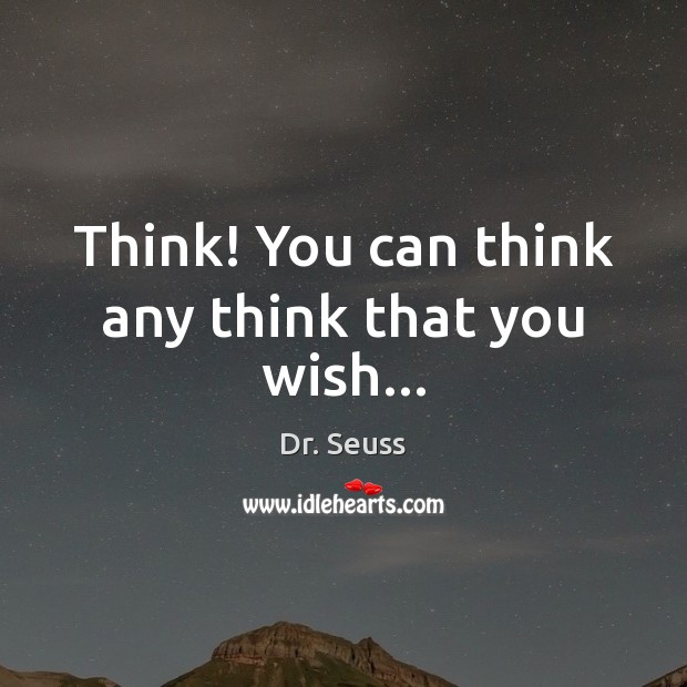 Think! You can think any think that you wish… Dr. Seuss Picture Quote