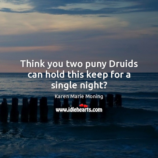 Think you two puny Druids can hold this keep for a single night? Karen Marie Moning Picture Quote