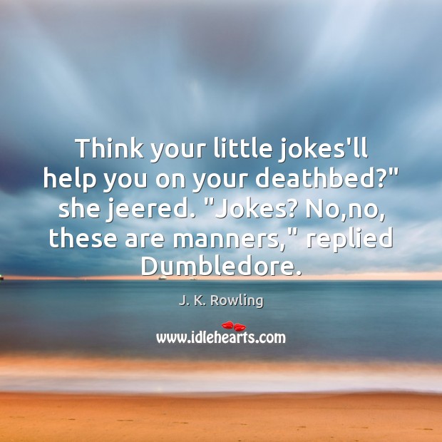 Think your little jokes’ll help you on your deathbed?” she jeered. “Jokes? J. K. Rowling Picture Quote