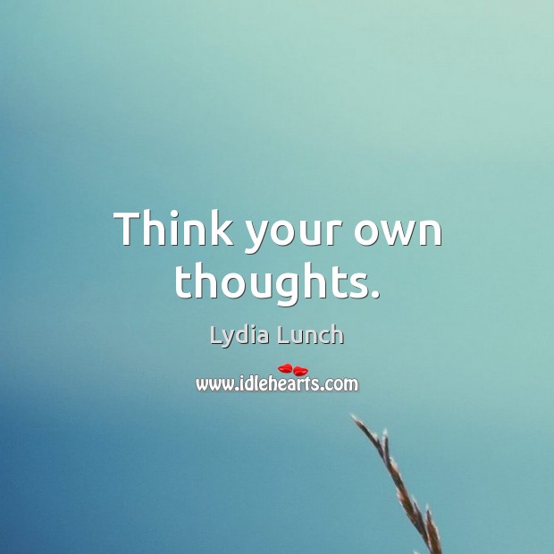 Think your own thoughts. Lydia Lunch Picture Quote