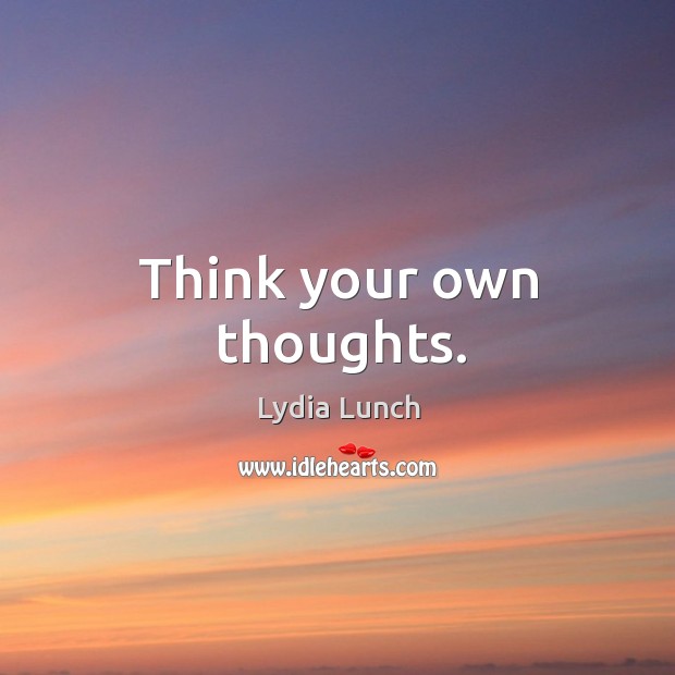 Think your own thoughts. Lydia Lunch Picture Quote