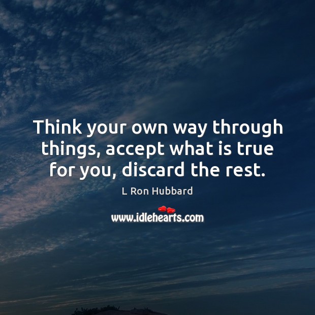 Think your own way through things, accept what is true for you, discard the rest. L Ron Hubbard Picture Quote