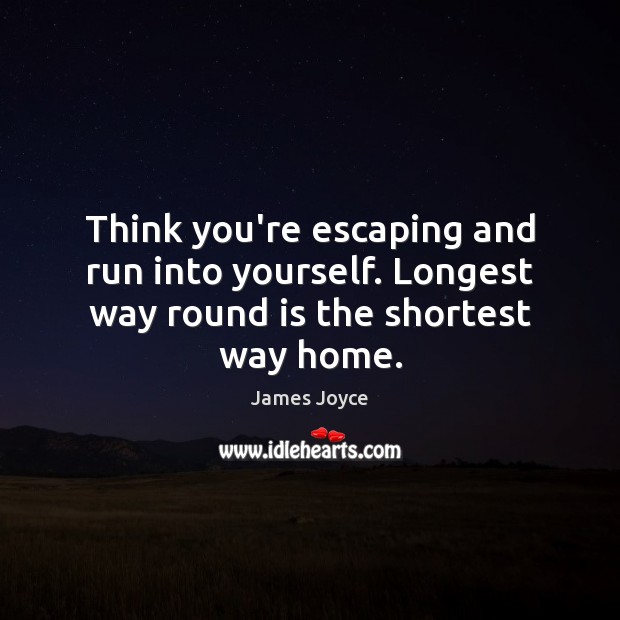 Think you’re escaping and run into yourself. Longest way round is the shortest way home. James Joyce Picture Quote