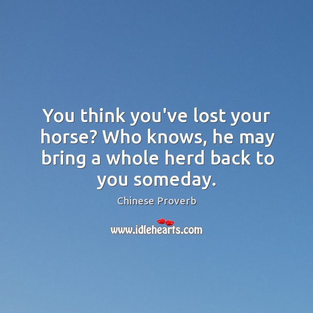 You think you’ve lost your horse? who knows, he may bring a whole herd back to you someday. Chinese Proverbs Image