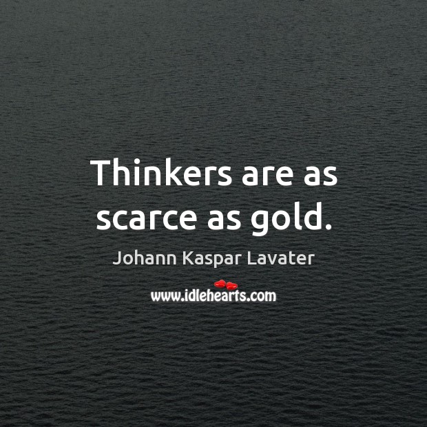 Thinkers are as scarce as gold. 