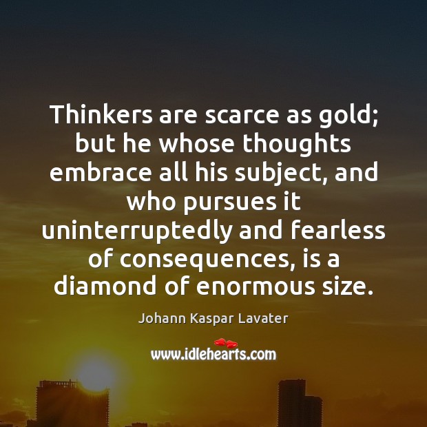 Thinkers are scarce as gold; but he whose thoughts embrace all his Johann Kaspar Lavater Picture Quote