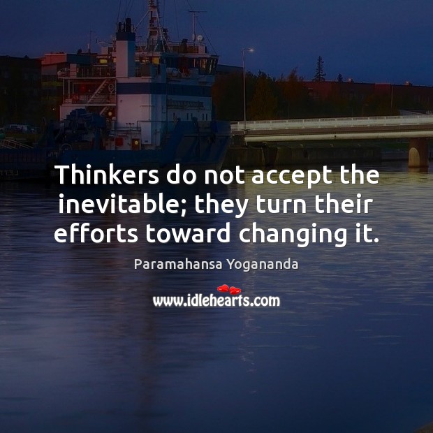 Thinkers do not accept the inevitable; they turn their efforts toward changing it. Paramahansa Yogananda Picture Quote
