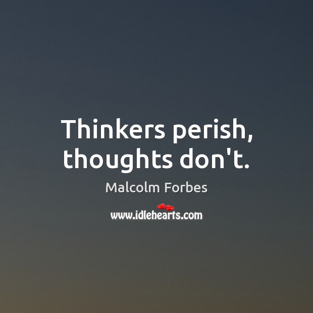 Thinkers perish, thoughts don’t. Malcolm Forbes Picture Quote